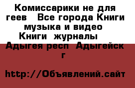 Комиссарики не для геев - Все города Книги, музыка и видео » Книги, журналы   . Адыгея респ.,Адыгейск г.